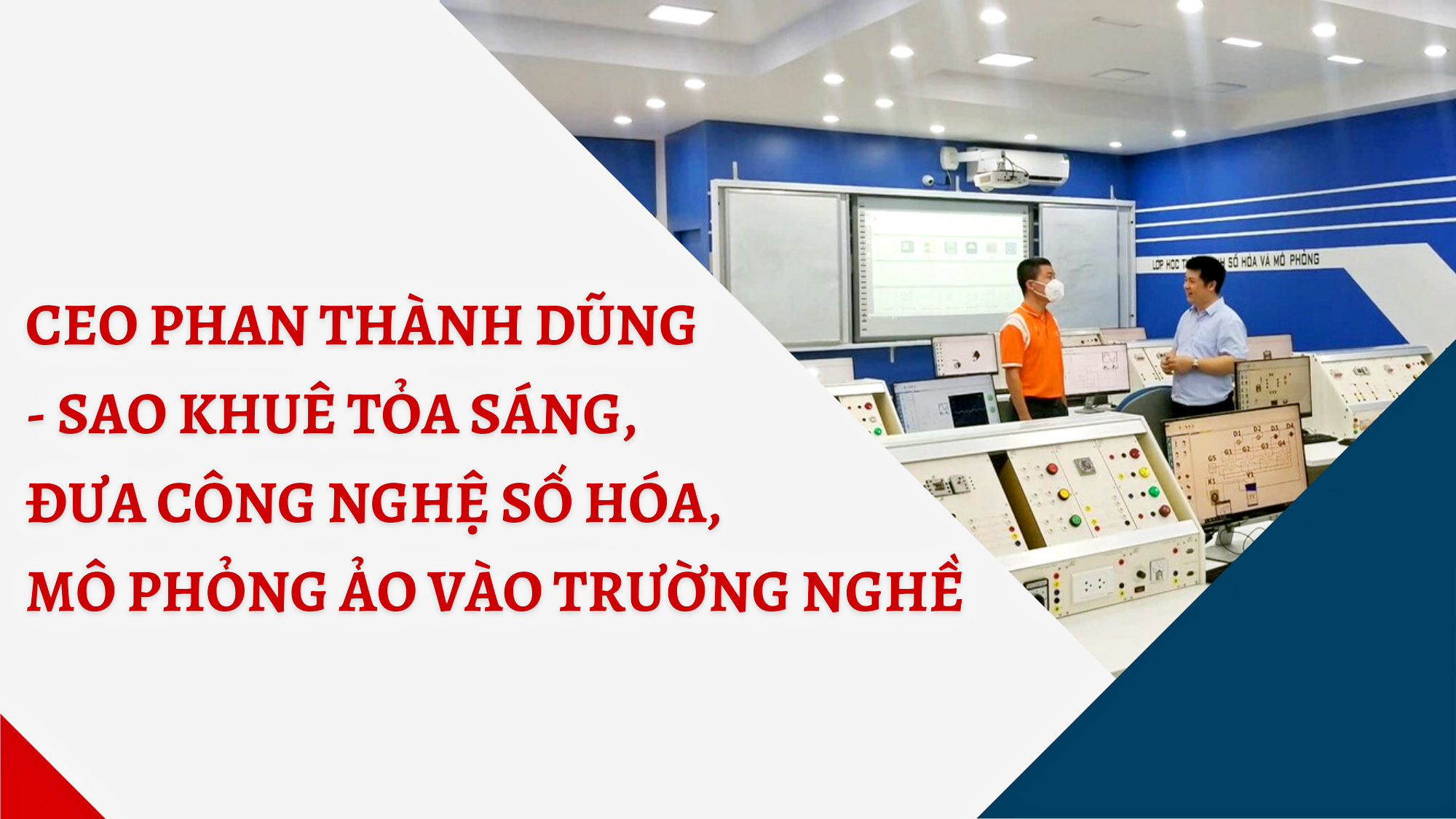 Ceo Phan Thành Dũng - Sao khuê tỏa sáng, đưa công nghệ số hóa, mô phỏng ảo vào trường nghề