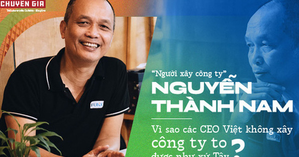 ‘Người xây công ty’ Nguyễn Thành Nam: Vì sao các CEO Việt không xây công ty to được như xứ Tây?