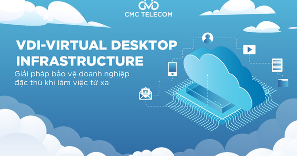 VDI, ảo hoá máy trạm, giải pháp bảo vệ doanh nghiệp đặc thù khi làm việc từ xa